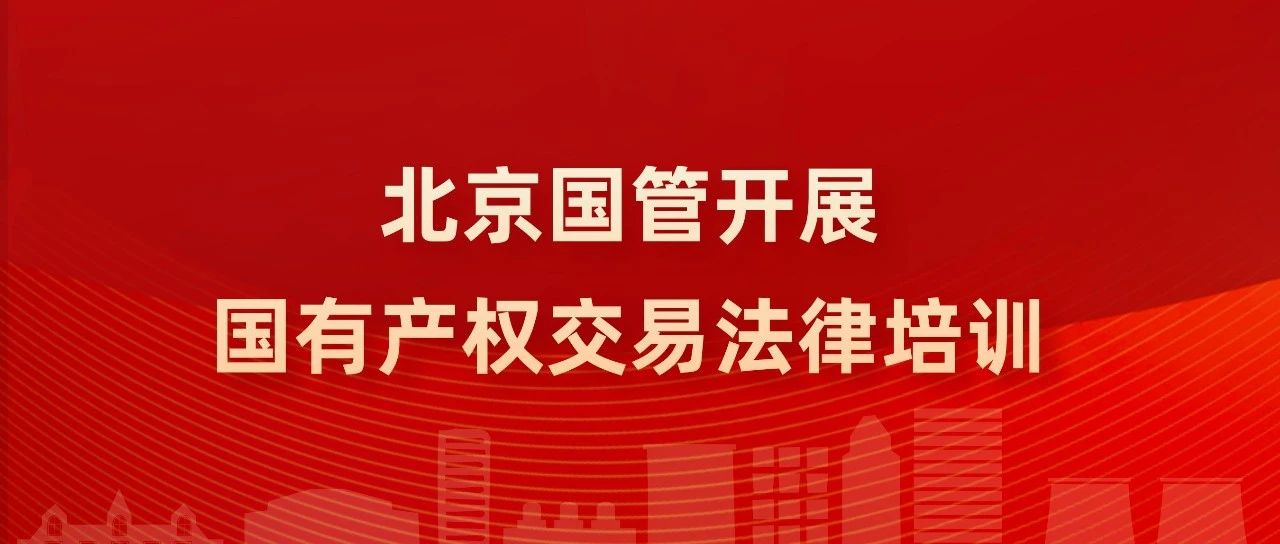 北京國管開展國有產(chǎn)權(quán)交易法律培訓(xùn)